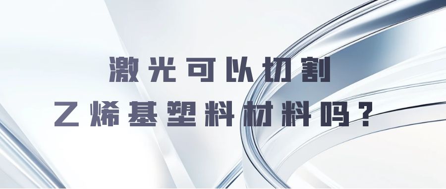 激光可以切割乙烯基塑料材料吗？
